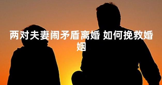 两对夫妻闹矛盾离婚 如何挽救婚姻